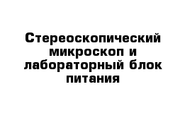 Стереоскопический микроскоп и лабораторный блок питания 